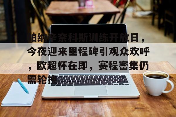 帕纳辛奈科斯训练开放日，今夜迎来里程碑引观众欢呼，欧超杯在即，赛程密集仍需轮换的简单介绍