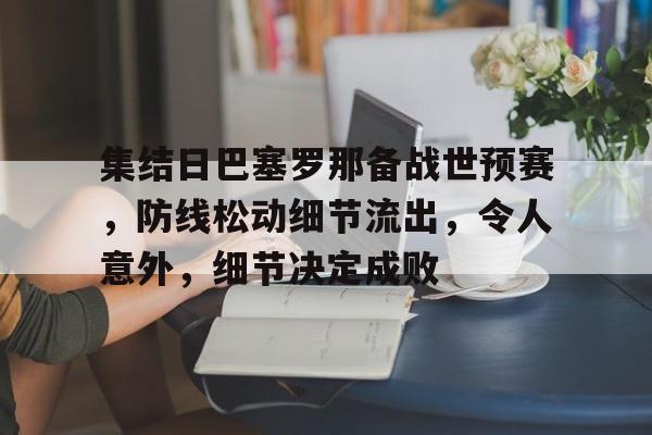 集结日巴塞罗那备战世预赛，防线松动细节流出，令人意外，细节决定成败(世预赛巴西vs阿根廷处理结果)-开云新版