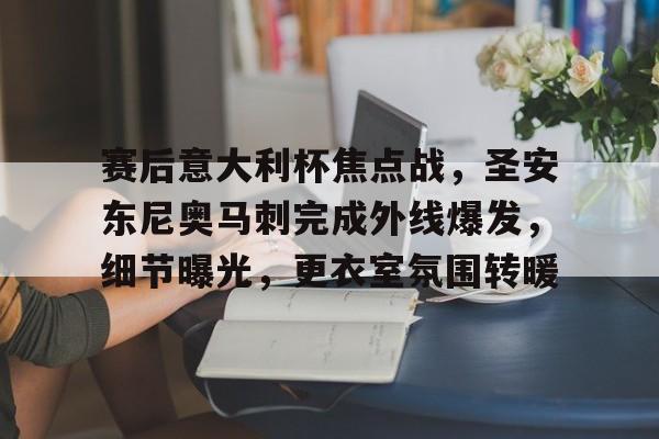 包含赛后意大利杯焦点战，圣安东尼奥马刺完成外线爆发，细节曝光，更衣室氛围转暖的词条