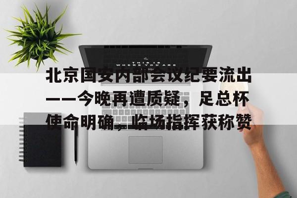 北京国安内部会议纪要流出——今晚再遭质疑，足总杯使命明确，临场指挥获称赞(北京国安2024球衣)